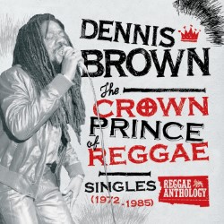 Reggae Anthology: Dennis Brown - Crown Prince Of Reggae - Singles (1972 - 1985)